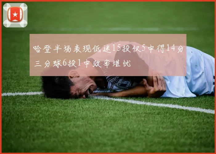 哈登半场表现低迷15投仅5中得14分三分球6投1中效率堪忧