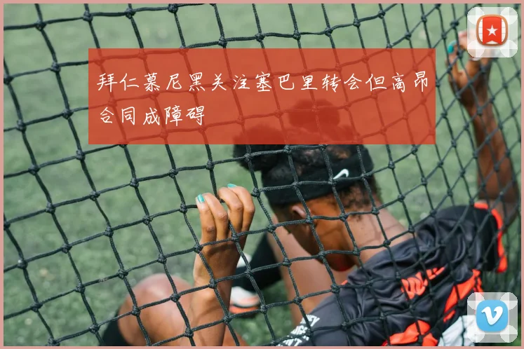 拜仁慕尼黑关注塞巴里转会但高昂合同成障碍