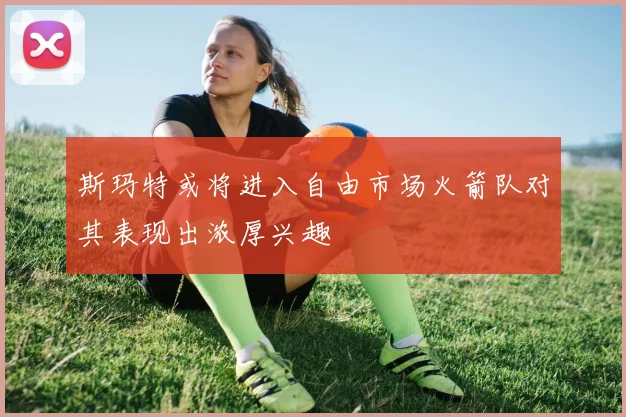 斯玛特或将进入自由市场火箭队对其表现出浓厚兴趣
