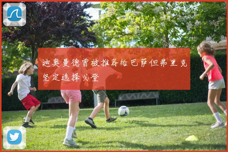 迪奥曼德曾被推荐给巴萨但弗里克坚定选择戈登