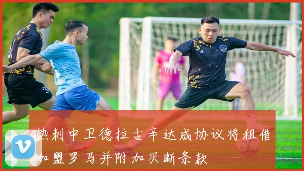 热刺中卫德拉古辛达成协议将租借加盟罗马并附加买断条款