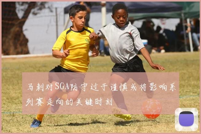马刺对SGA防守过于谨慎或将影响系列赛走向的关键时刻