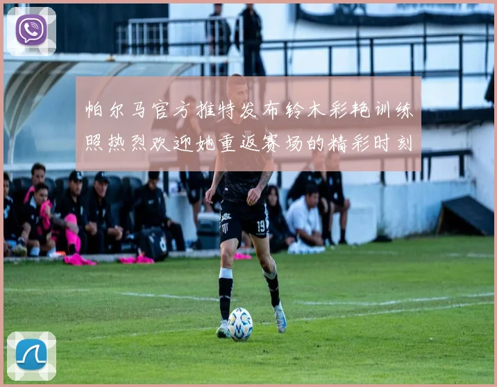 帕尔马官方推特发布铃木彩艳训练照热烈欢迎她重返赛场的精彩时刻