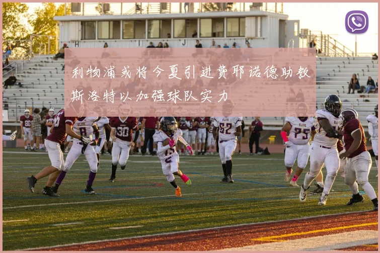 利物浦或将今夏引进费耶诺德助教斯洛特以加强球队实力