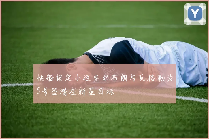 快船锁定小迈克尔布朗与瓦格勒为5号签潜在新星目标