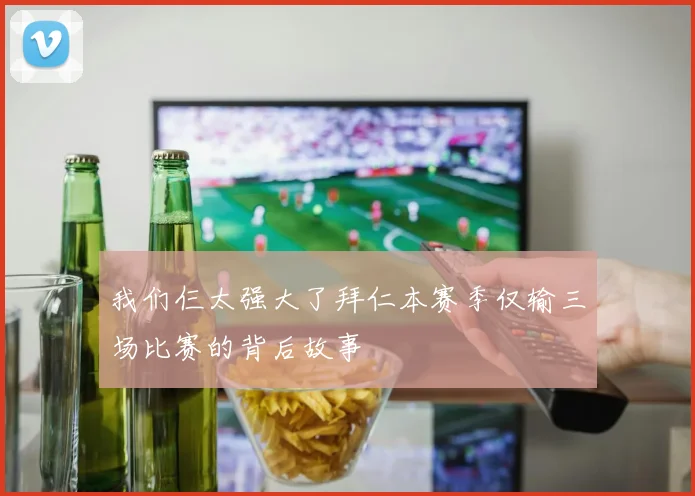 我们仨太强大了拜仁本赛季仅输三场比赛的背后故事