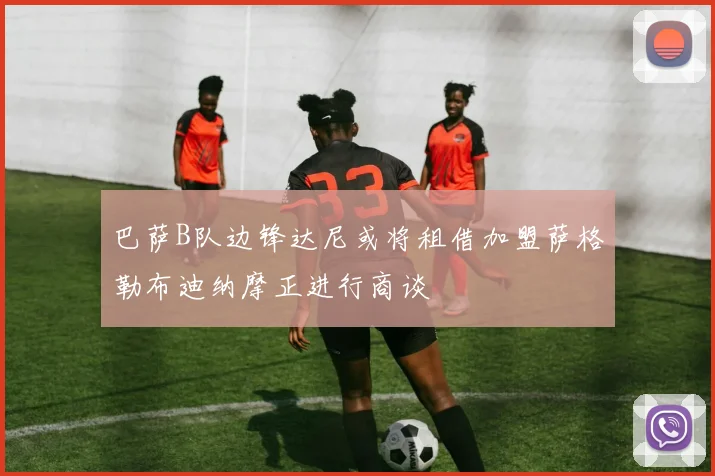 巴萨B队边锋达尼或将租借加盟萨格勒布迪纳摩正进行商谈