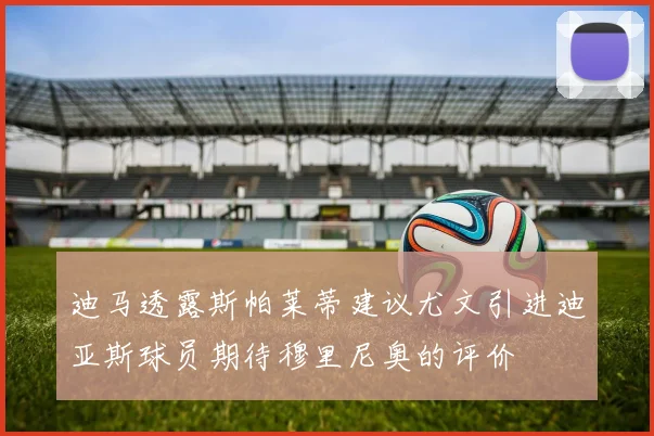 迪马透露斯帕莱蒂建议尤文引进迪亚斯球员期待穆里尼奥的评价